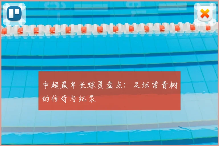 中超最年长球员盘点：足坛常青树的传奇与纪录