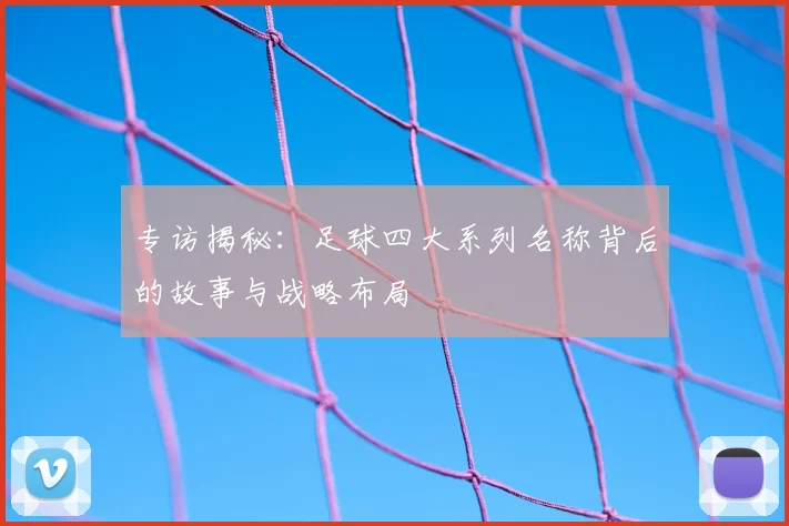 专访揭秘：足球四大系列名称背后的故事与战略布局