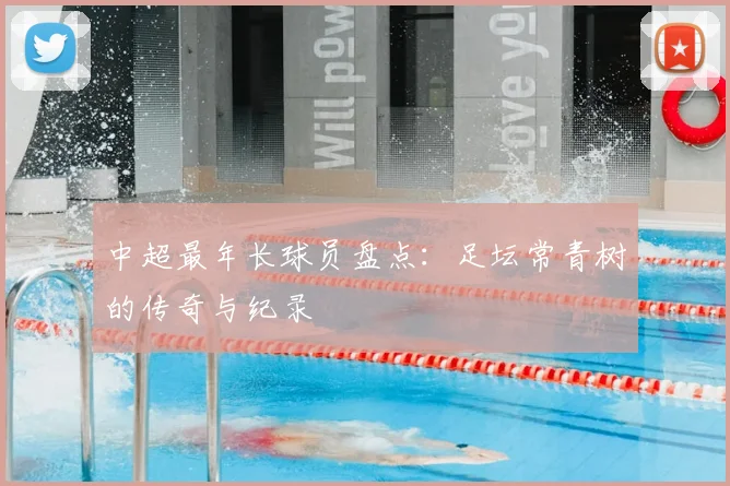 中超最年长球员盘点：足坛常青树的传奇与纪录